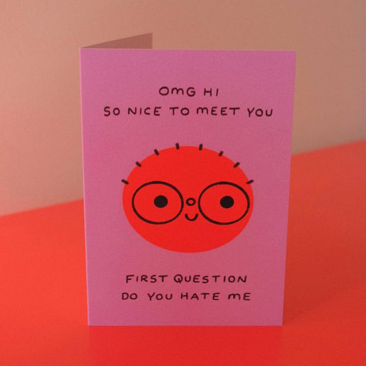 Omg Hi So Nice To Meet You First Question Do You Hate Me Greeting Card